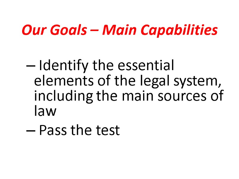 Our Goals – Main Capabilities  Identify the essential elements of the legal system,